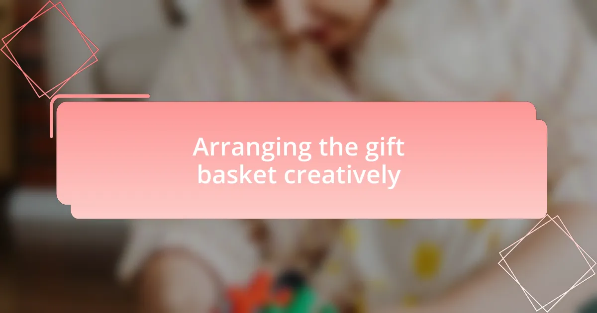 Arranging the gift basket creatively