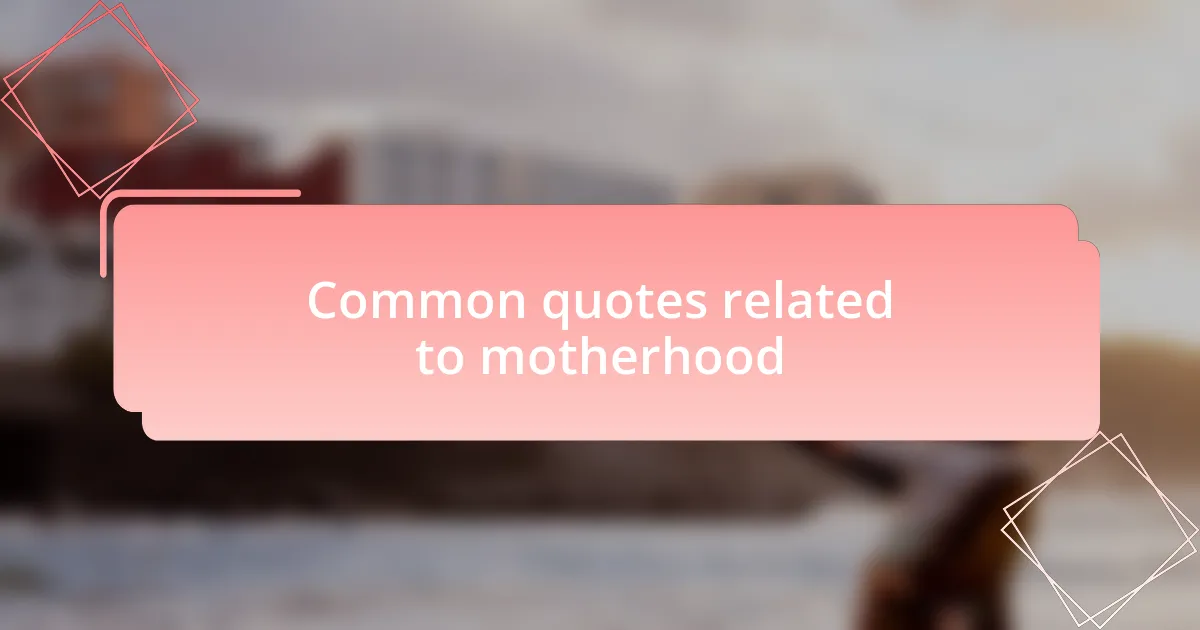 Common quotes related to motherhood